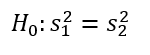 H0: (s1)^2 = (s2)^2
